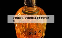 沪窖酒42%_沪酒老窖8年浓香型38%价格