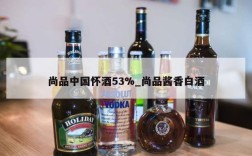 尚品中国怀酒53%_尚品酱香白酒