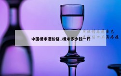 中国桥米酒价格_桥米多少钱一斤