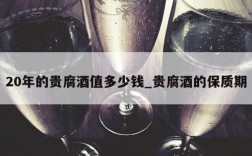 20年的贵腐酒值多少钱_贵腐酒的保质期