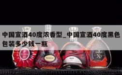 中国宣酒40度浓香型_中国宣酒40度黑色包装多少钱一瓶